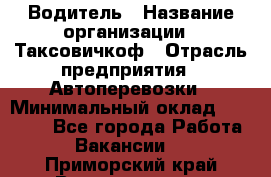 Водитель › Название организации ­ Таксовичкоф › Отрасль предприятия ­ Автоперевозки › Минимальный оклад ­ 70 000 - Все города Работа » Вакансии   . Приморский край,Владивосток г.